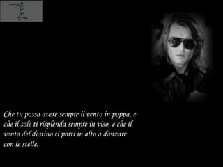 Che tu possa avere sempre il vento in poppa, e
che il sole ti risplenda sempre in viso, e che il
vento del destino ti porti in alto a danzare
con le stelle.
 