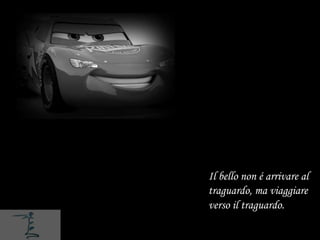 Il bello non é arrivare al
traguardo, ma viaggiare
verso il traguardo.
 