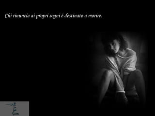 Chi rinuncia ai propri sogni é destinato a morire.
 