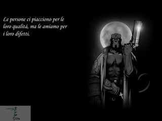 Le persone ci piacciono per le
loro qualitá, ma le amiamo per
i loro difetti.
 