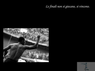 Le finali non si giocano, si vincono.
 