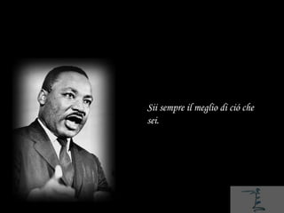 Sii sempre il meglio di ció che
sei.
 