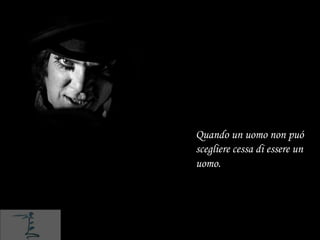 Quando un uomo non puó
scegliere cessa di essere un
uomo.
 