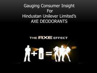 Gauging Consumer Insight
For
Hindustan Unilever Limited’s
AXE DEODORANTS

 