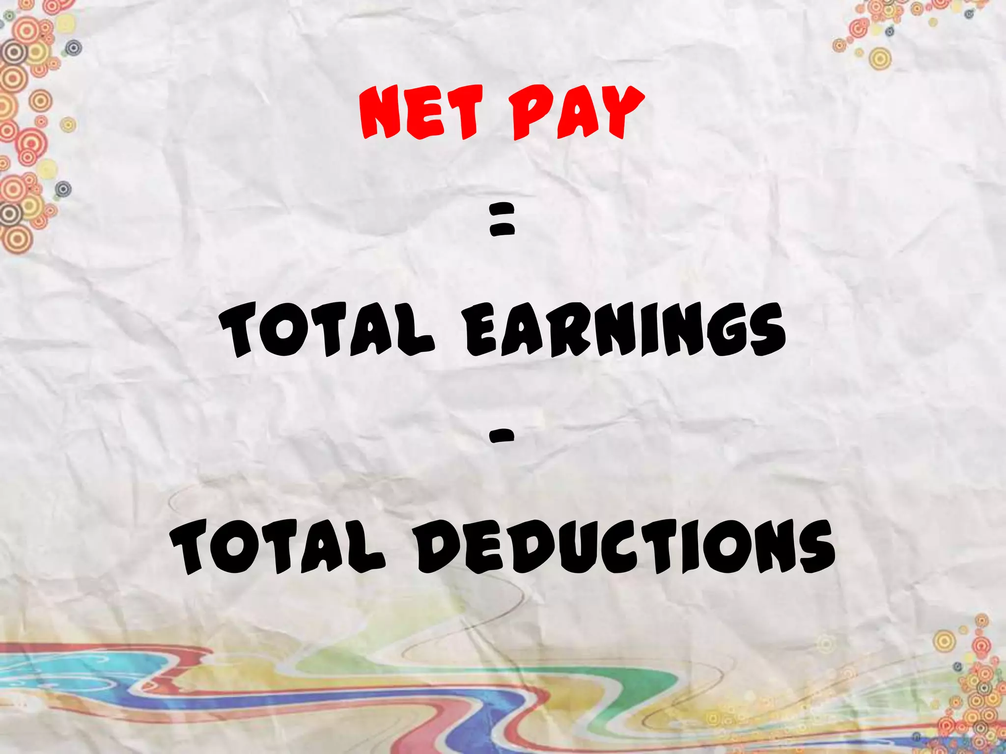 Net Pay
=
Total Earnings
Total Deductions

 