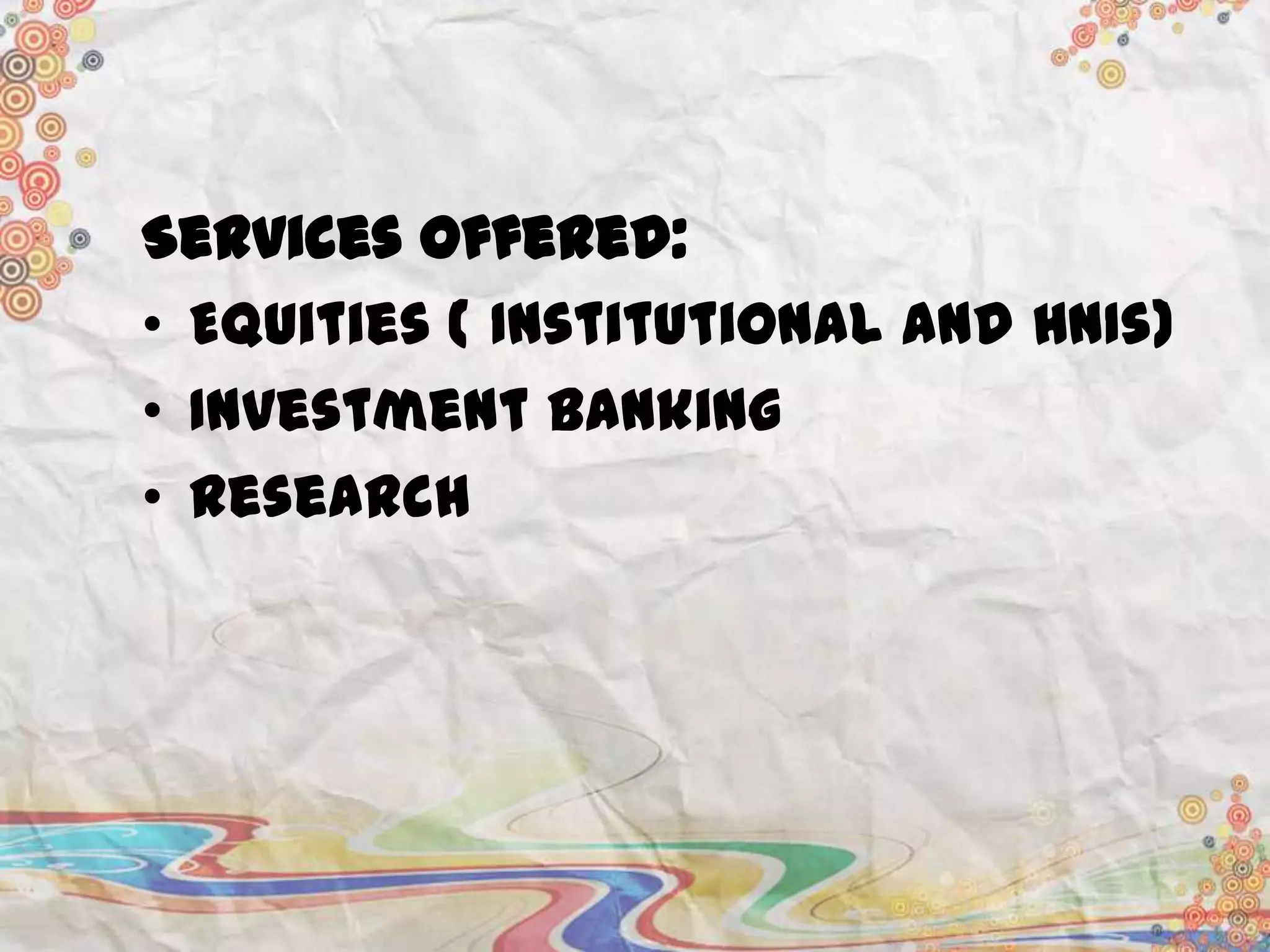 Services offered:
• Equities ( Institutional and HNIs)
• Investment Banking
• Research

 