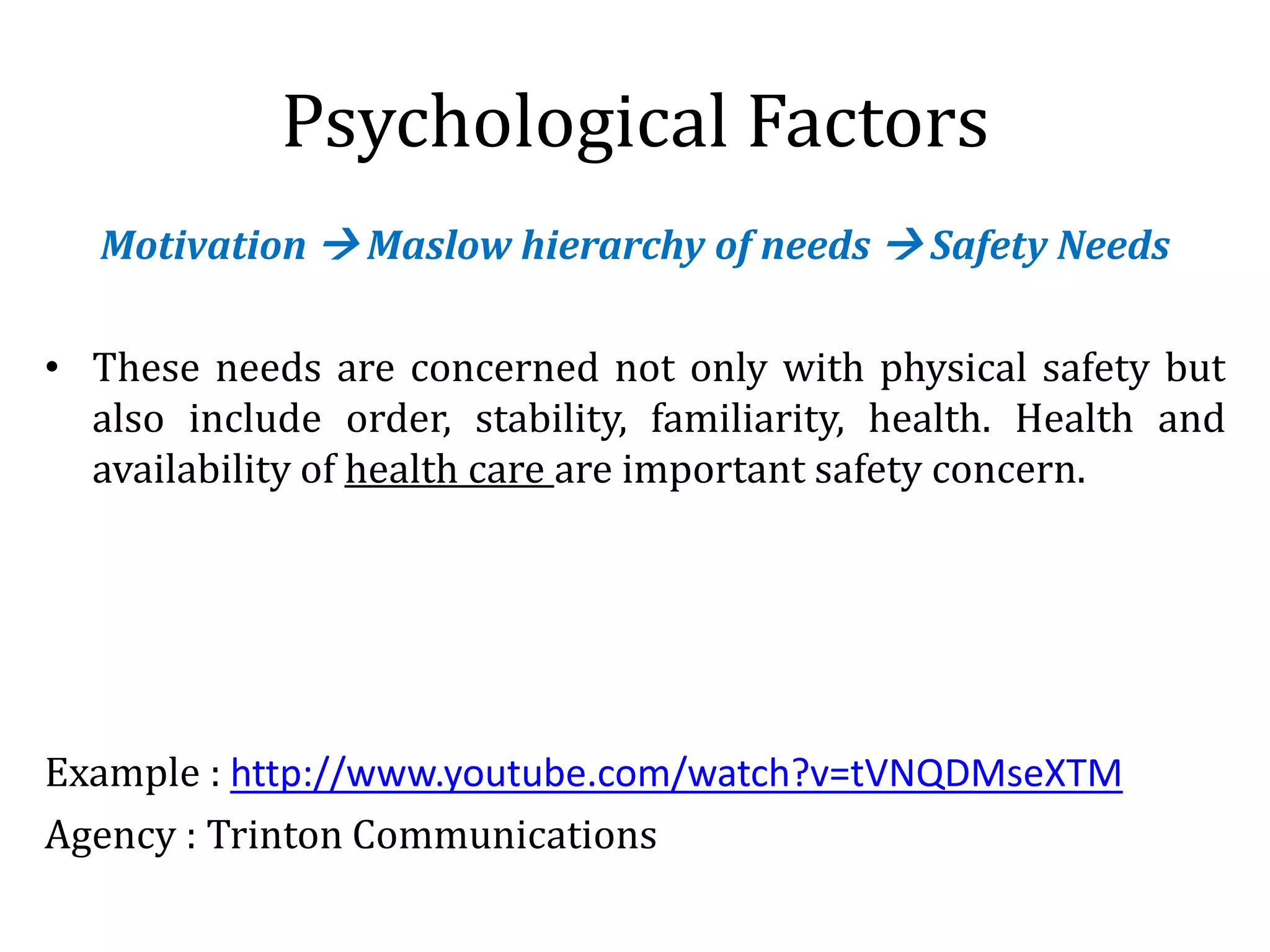 Psychological Factors
Motivation  Maslow hierarchy of needs  Safety Needs
• These needs are concerned not only with physical safety but
also include order, stability, familiarity, health. Health and
availability of health care are important safety concern.
Example : http://www.youtube.com/watch?v=tVNQDMseXTM
Agency : Trinton Communications
 
