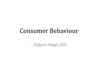 Consumer Behaviour
- Falguni Singh (02)
 