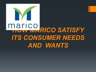 HOW MARICO SATISFY
ITS CONSUMER NEEDS
AND WANTS
 