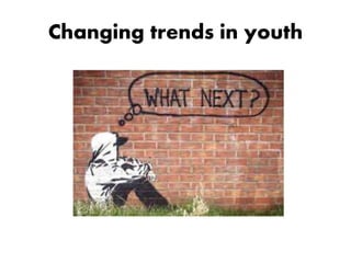 Changing trends in youth
 