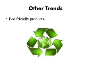 Other Trends
• Eco friendly products
 