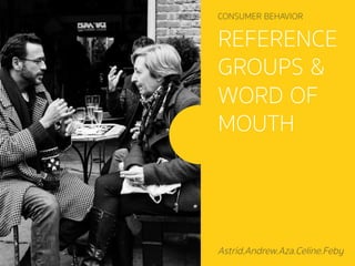 REFERENCE
GROUPS &
WORD OF
MOUTH
CONSUMER BEHAVIOR
Astrid.Andrew.Aza.Celine.Feby
 