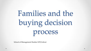 Families and the
buying decision
process
School of Management Studies NIT,Calicut
 