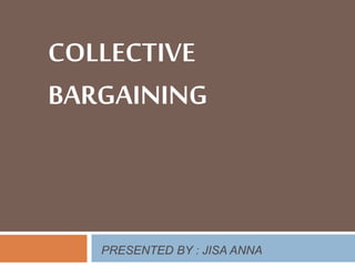 COLLECTIVE
BARGAINING
PRESENTED BY : JISA ANNA
 