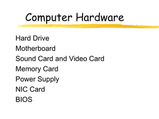 Computer Hardware
Hard Drive
Motherboard
Sound Card and Video Card
Memory Card
Power Supply
NIC Card
BIOS
 