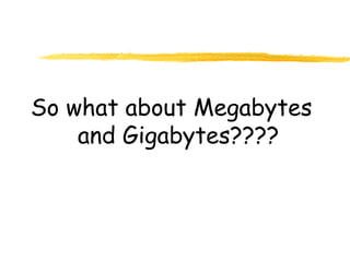 So what about Megabytes
and Gigabytes????
 