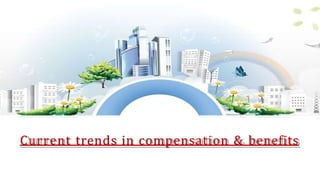 Current trends in compensation & benefits
 