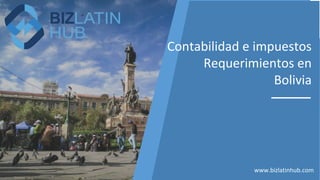 Contabilidad e impuestos
Requerimientos en
Bolivia
www.bizlatinhub.com
 