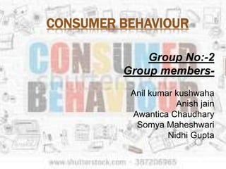 CONSUMER BEHAVIOUR
Group No:-2
Group members-
Anil kumar kushwaha
Anish jain
Awantica Chaudhary
Somya Maheshwari
Nidhi Gupta
 