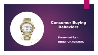 Presented By :-
NIKET CHAURASIA
Consumer Buying
Behaviors
 
