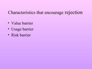 Characteristics that encourage rejection
• Value barrier
• Usage barrier
• Risk barrier
 