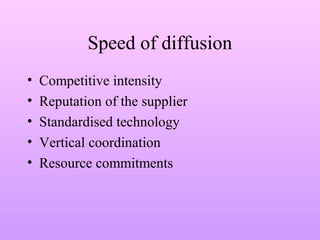 Speed of diffusion
• Competitive intensity
• Reputation of the supplier
• Standardised technology
• Vertical coordination
• Resource commitments
 