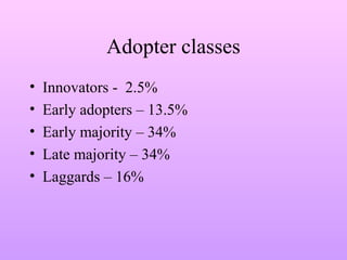 Adopter classes
• Innovators - 2.5%
• Early adopters – 13.5%
• Early majority – 34%
• Late majority – 34%
• Laggards – 16%
 