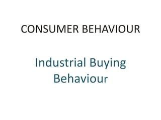 CONSUMER BEHAVIOUR
Industrial Buying
Behaviour
 