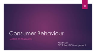 Consumer Behaviour
MODELS OF CONSUMERS
Anuith K.R
CET School OF Management
©
 