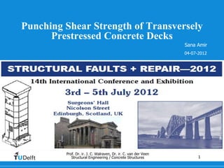 Punching Shear Strength of Transversely
      Prestressed Concrete Decks
                                                                              Sana Amir
                                                                              04-07-2012




         Prof. Dr. ir. J. C. Walraven, Dr. ir. C. van der Veen
            Structural Engineering / Concrete Structures van de presentatie
                                                          Titel                     1
 