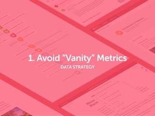 1. Avoid “Vanity” Metrics
DATA STRATEGY
 