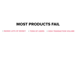 MOST PRODUCTS FAIL
RAISED LOTS OF MONEY TONS OF USERS HIGH TRANSACTION VOLUME
 