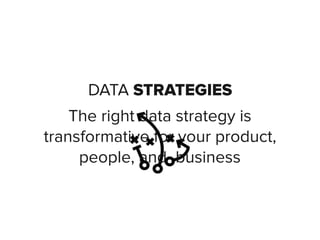 DATA STRATEGIES
The right data strategy is
transformative for your product,
people, and business
 