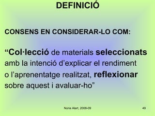 DEFINICIÓ CONSENS EN CONSIDERAR-LO COM: “ Col·lecció   de materials  seleccionats amb la intenció d’explicar el rendiment o l’aprenentatge realitzat,  reflexionar sobre aquest i avaluar-ho”  
