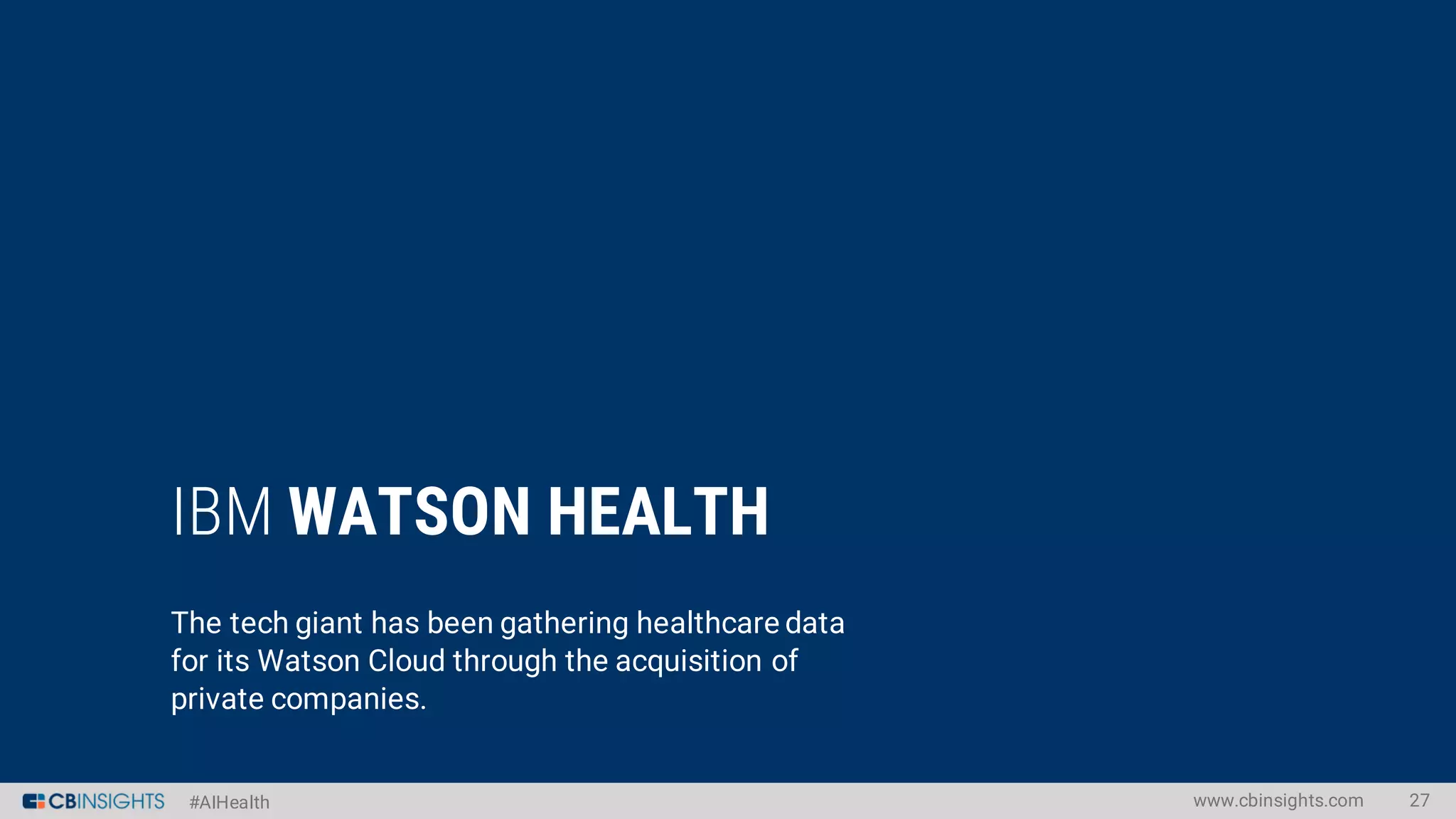 #AIHealth
IBM WATSON HEALTH
The tech giant has been gathering healthcare data
for its Watson Cloud through the acquisition of
private companies.
www.cbinsights.com 27
 