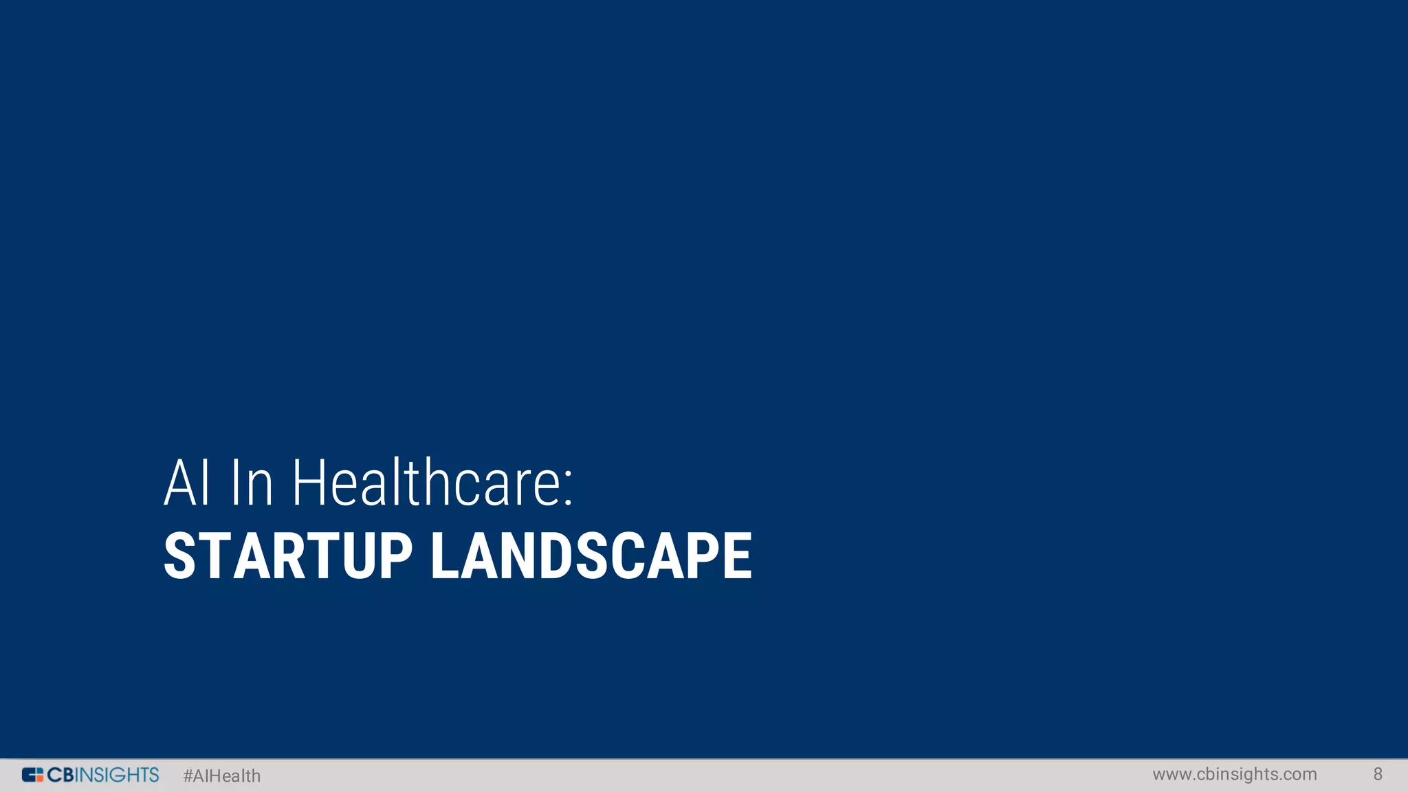 #AIHealth
AI In Healthcare:
STARTUP LANDSCAPE
www.cbinsights.com 8
 