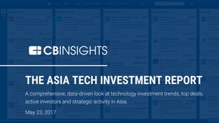 THE ASIA TECH INVESTMENT REPORT
A comprehensive, data-driven look at technology investment trends, top deals,
active investors and strategic activity in Asia.
May 23, 2017
 