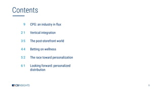 8
Contents
9
2 1
3 5
4 4
5 2
6 1
CPG: an industry in flux
Vertical integration
The post-storefront world
Betting on wellness
The race toward personalization
Looking forward: personalized
distribution
 