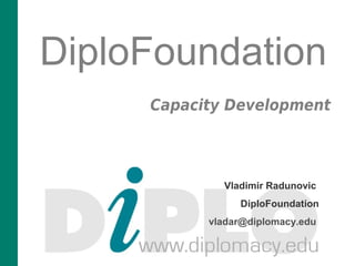 DiploFoundation
Capacity Development
Vladimir Radunovic
DiploFoundation
vladar@diplomacy.edu
 
