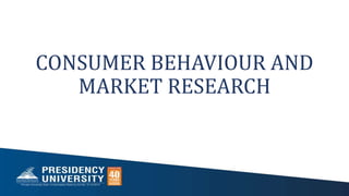 CONSUMER BEHAVIOUR AND
MARKET RESEARCH
 
