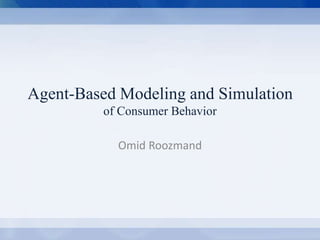 Agent-Based Modeling and Simulation 
of Consumer Behavior 
Omid Roozmand 
Agent-Based Modeling and Simulation of Consumer Behavior Omid Roozmand Environmental Studies, Dartmouth College 
 