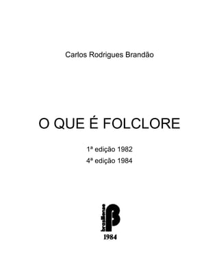 Carlos Rodrigues Brandão




O QUE É FOLCLORE
        1ª edição 1982
        4ª edição 1984
 