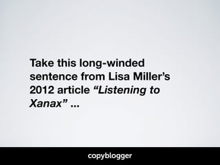 Take this long-winded 
sentence from Lisa Miller’s 
2012 article “Listening to 
Xanax” ... 
 