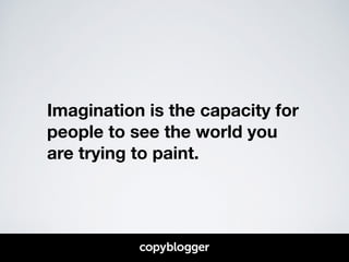 Imagination is the capacity for 
people to see the world you 
are trying to paint. 
 