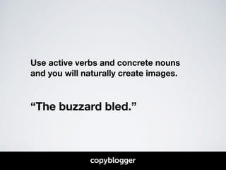 Use active verbs and concrete nouns 
and you will naturally create images. 
! 
! 
“The buzzard bled.” 
 
