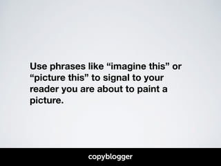 Use phrases like “imagine this” or 
“picture this” to signal to your 
reader you are about to paint a 
picture. 
 