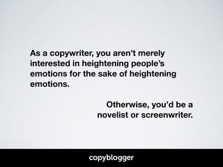 As a copywriter, you aren’t merely 
interested in heightening people’s 
emotions for the sake of heightening 
emotions. 
!...