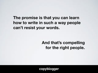 The promise is that you can learn 
how to write in such a way people 
can’t resist your words. 
! 
! 
And that’s compellin...