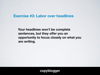 Exercise #3: Labor over headlines 
! 
! 
Your headlines won’t be complete 
sentences, but they offer you an 
opportunity to focus closely on what you 
are writing. 
 