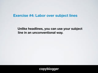 Exercise #4: Labor over subject lines 
! 
! 
Unlike headlines, you can use your subject 
line in an unconventional way. 
 